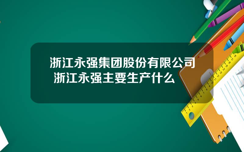 浙江永强集团股份有限公司 浙江永强主要生产什么